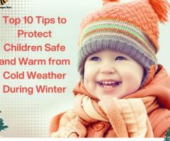 Top 10 Tips to Protect Children Safe and Warm from Cold Weather During Winter