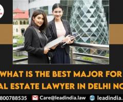 What is the best major for real estate lawyer In Delhi NCR?