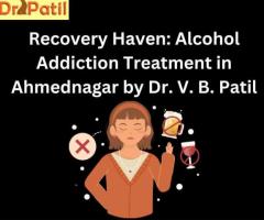 Recovery Haven: Alcohol Addiction Treatment in Ahmednagar by Dr. V. B. Patil