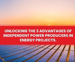 Unlocking The 3 Advantages of Independent Power Producers in Energy Projects