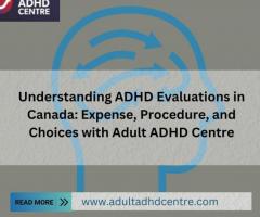 Understanding ADHD Evaluations in Canada: Expense, Procedure, and Choices with Adult ADHD Centre