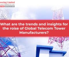 What Are The Trends And Insights For The Rise Of Global Telecom Tower Manufacturers ?