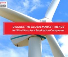 Discuss The Global Market Trends For Wind Structure Fabrication Companies.