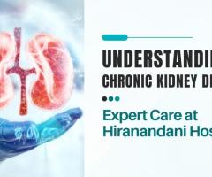 Understanding Chronic Kidney Disease: Expert Care at Hiranandani Hospital
