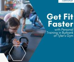 Get Fit Faster with Personal Training in Burbank at Tyler’s Gym