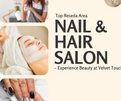 Top Reseda Area Nail & Hair Salon – Experience Beauty at Velvet Touch
