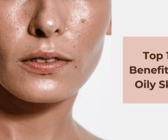 Top 10 Surprising Benefits and Advantages of Oily Skin