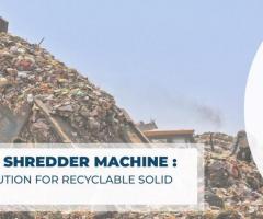 Investing in a Shredder Machine: Cost-Effective Solution for Recyclable Solid Waste